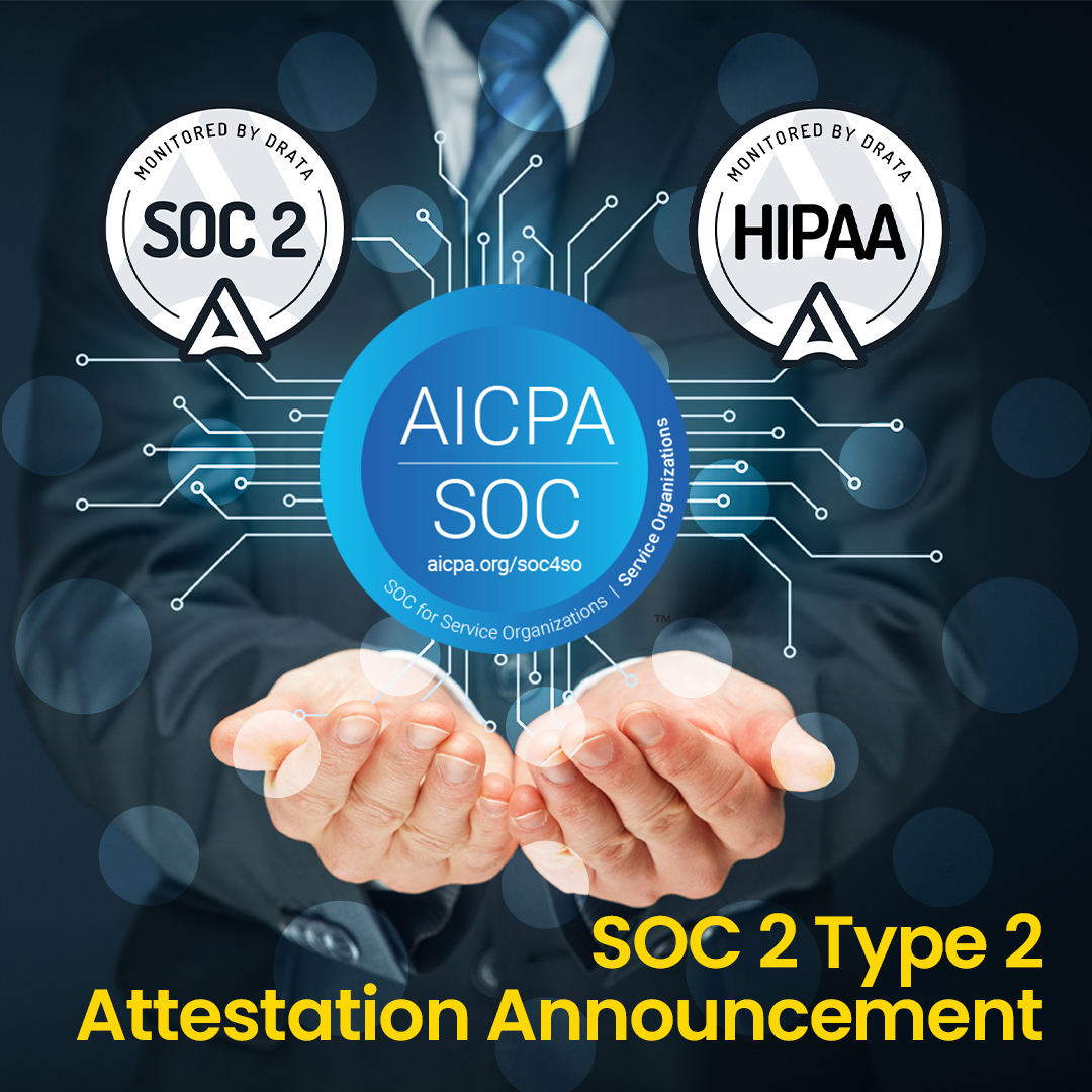 A male in a business suit with handle outstretched cupping an icon. Top left icon states Monitored by Drata SOC 2. Top right icon states Monitored by Drata HIPAA. Center icon: AICPA SOC aicpa.org/soc4so SOC for Service Orgnaizations | Service Organizations Yellow text at the bottom right of the image: SOC 2 Type 2 Attestation Announcement